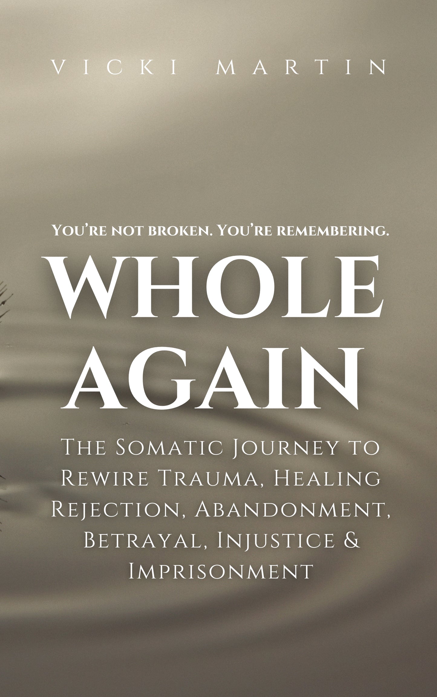 Whole Again:  The Somatic Journey To Rewire Trauma, Healing Rejection